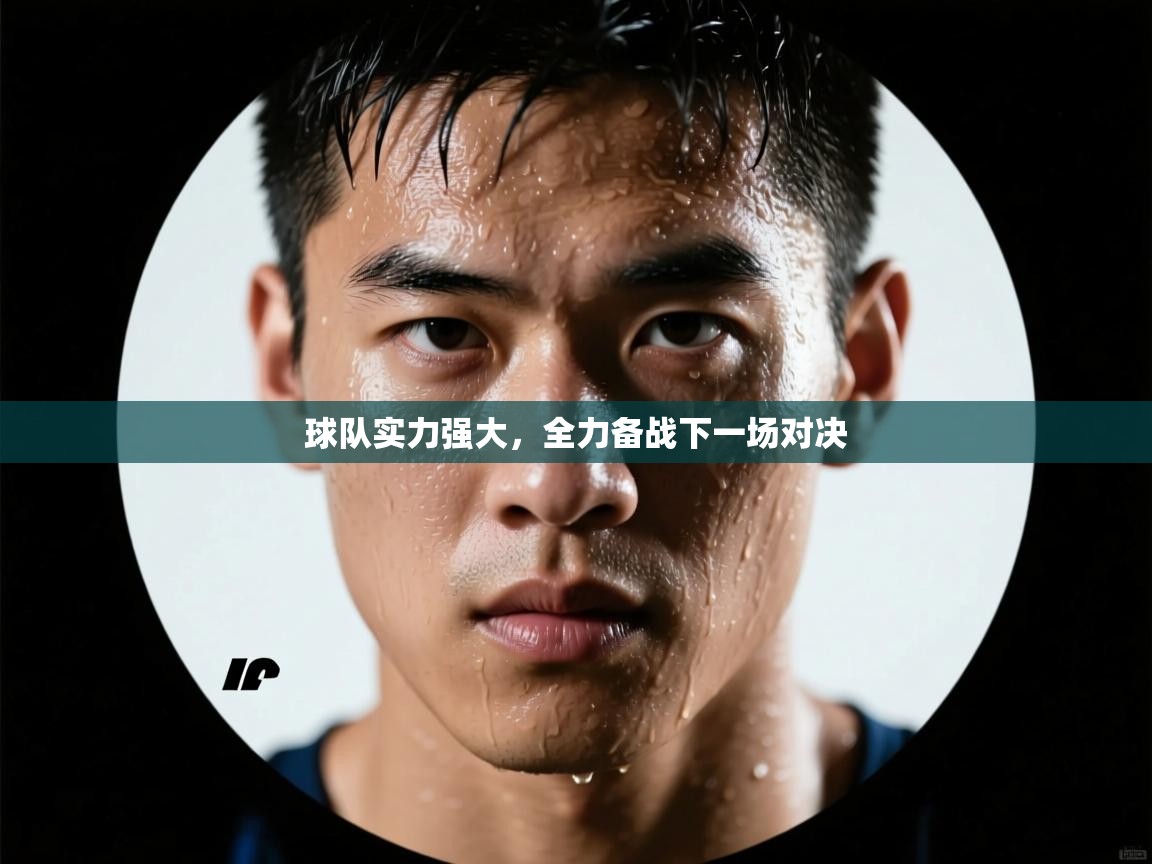 球队实力强大，全力备战下一场对决  第1张