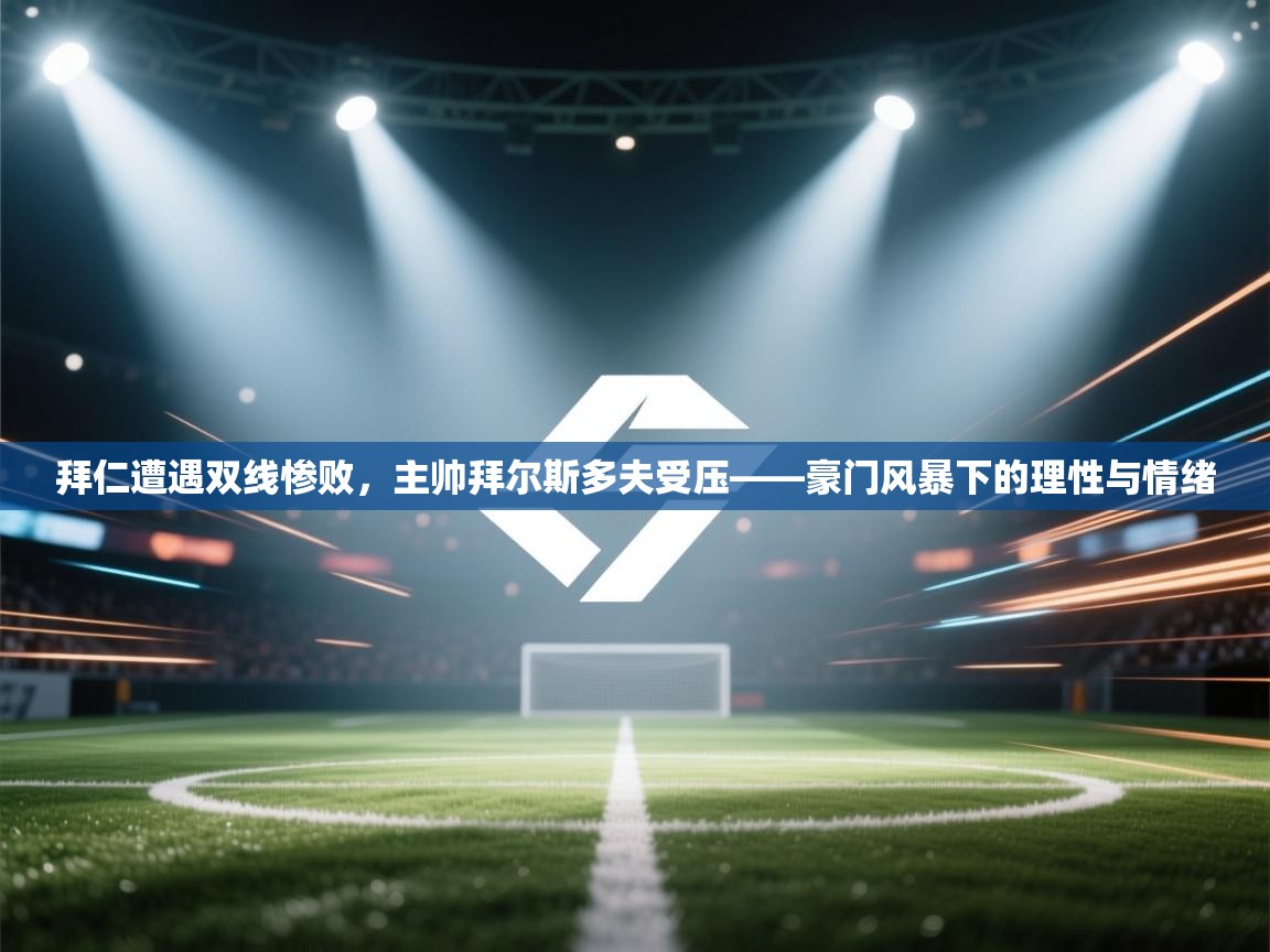 拜仁遭遇双线惨败，主帅拜尔斯多夫受压——豪门风暴下的理性与情绪  第2张